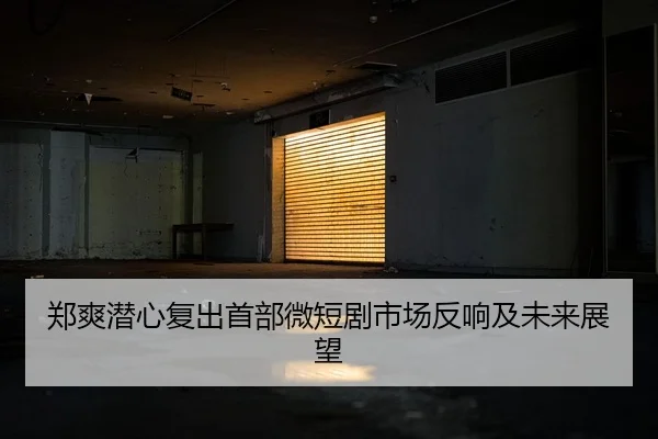 郑爽潜心复出首部微短剧市场反响及未来展望